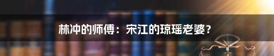 林冲的师傅：宋江的琼瑶老婆？