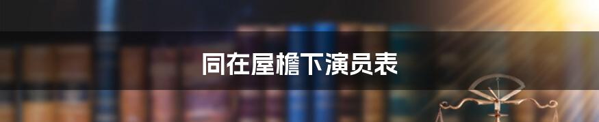 同在屋檐下演员表