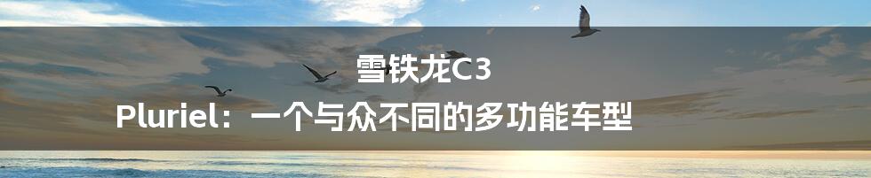 雪铁龙C3 Pluriel：一个与众不同的多功能车型