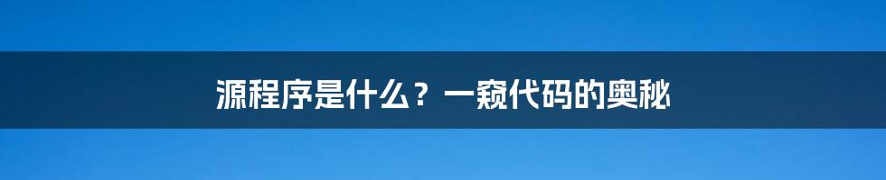 源程序是什么？一窥代码的奥秘