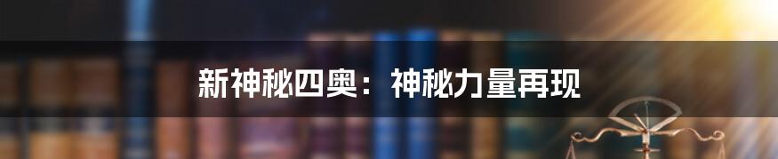 新神秘四奥：神秘力量再现