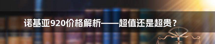 诺基亚920价格解析——超值还是超贵？