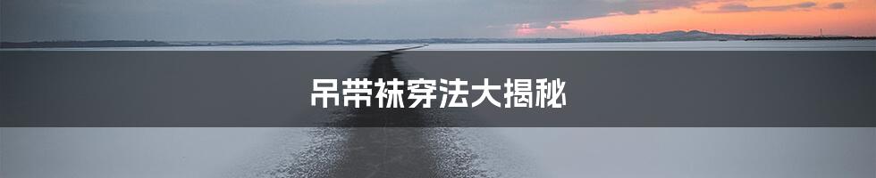 吊带袜穿法大揭秘