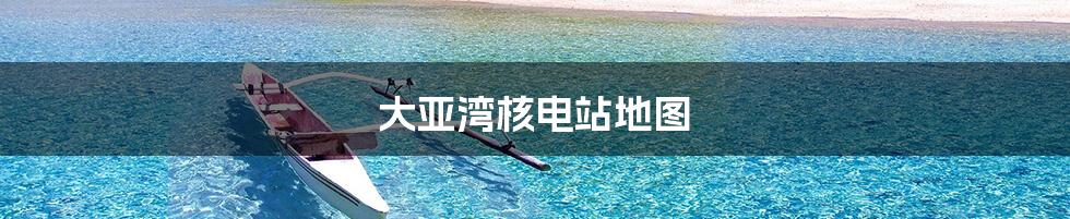 大亚湾核电站地图