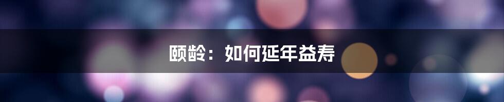 颐龄：如何延年益寿