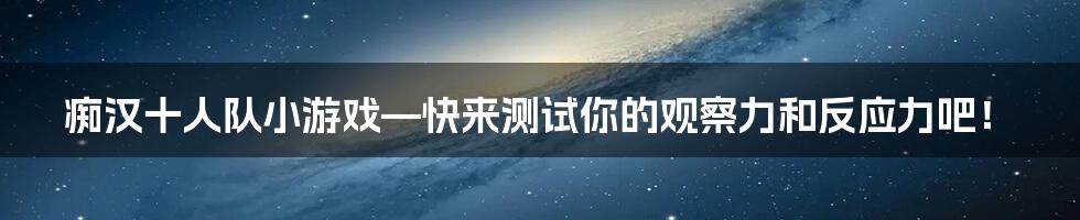 痴汉十人队小游戏—快来测试你的观察力和反应力吧！