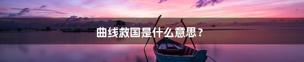 曲线救国是什么意思？