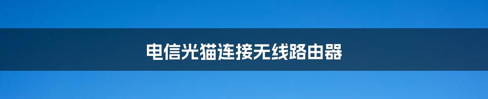 电信光猫连接无线路由器