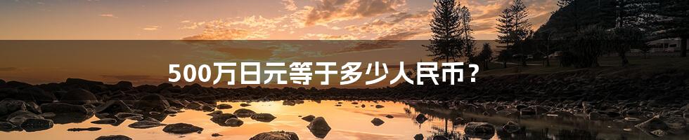 500万日元等于多少人民币？