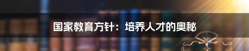 国家教育方针：培养人才的奥秘