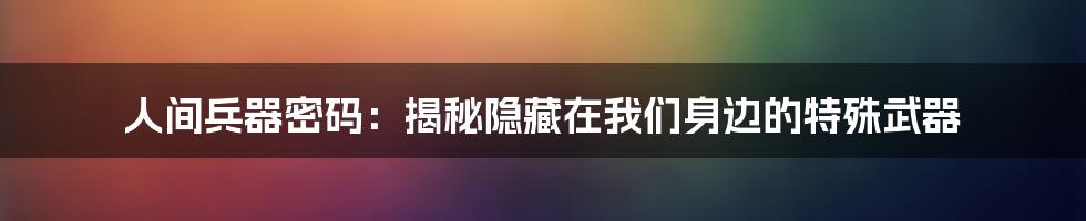 人间兵器密码：揭秘隐藏在我们身边的特殊武器