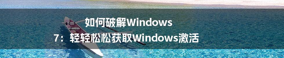 如何破解Windows 7：轻轻松松获取Windows激活