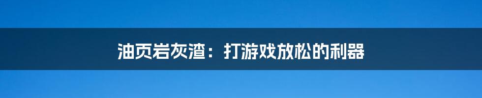 油页岩灰渣：打游戏放松的利器