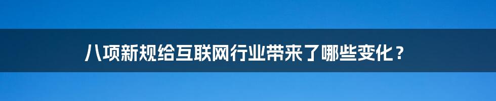 八项新规给互联网行业带来了哪些变化？