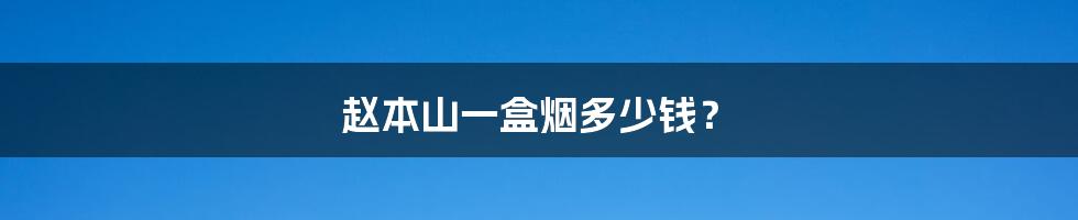 赵本山一盒烟多少钱？