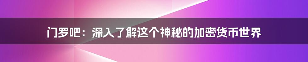 门罗吧：深入了解这个神秘的加密货币世界