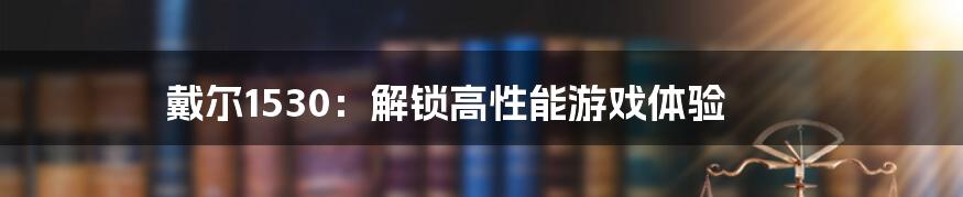 戴尔1530：解锁高性能游戏体验