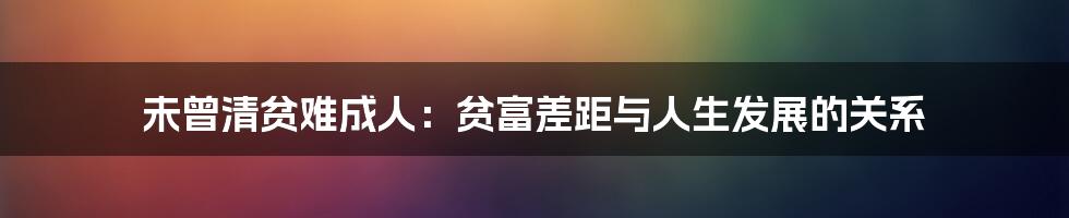 未曾清贫难成人：贫富差距与人生发展的关系