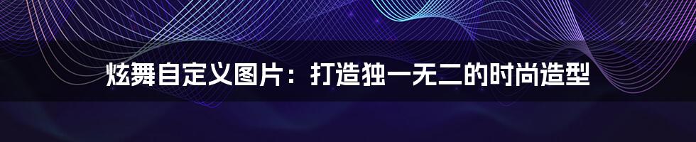 炫舞自定义图片：打造独一无二的时尚造型