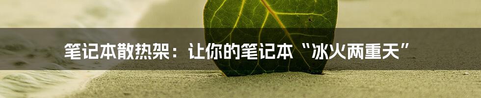 笔记本散热架：让你的笔记本“冰火两重天”