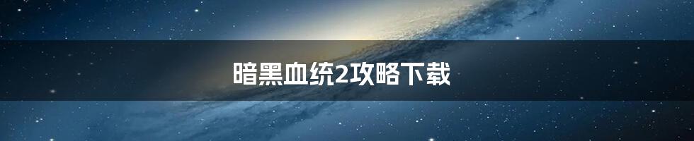 暗黑血统2攻略下载