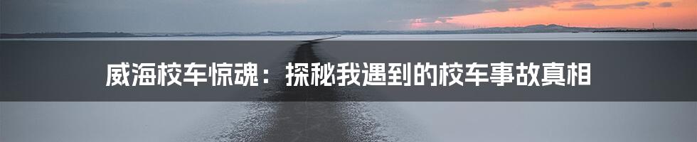 威海校车惊魂：探秘我遇到的校车事故真相