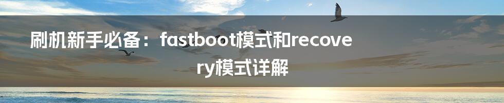 刷机新手必备：fastboot模式和recovery模式详解