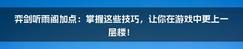 弈剑听雨阁加点：掌握这些技巧，让你在游戏中更上一层楼！