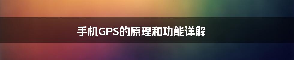 手机GPS的原理和功能详解