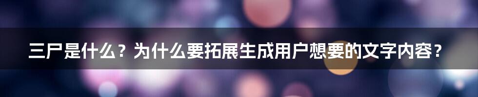 三尸是什么？为什么要拓展生成用户想要的文字内容？