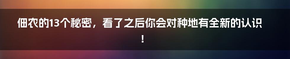 佃农的13个秘密，看了之后你会对种地有全新的认识！