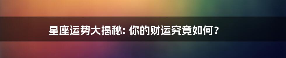 星座运势大揭秘: 你的财运究竟如何？