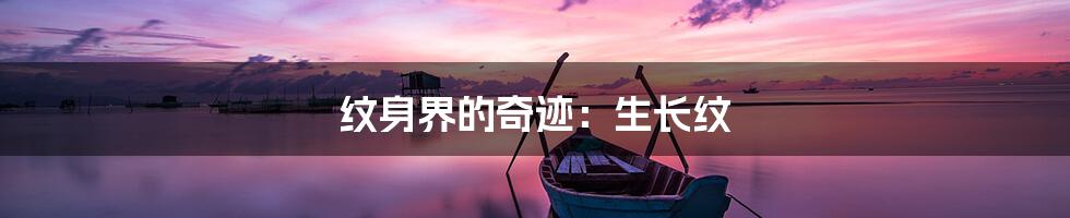 纹身界的奇迹：生长纹