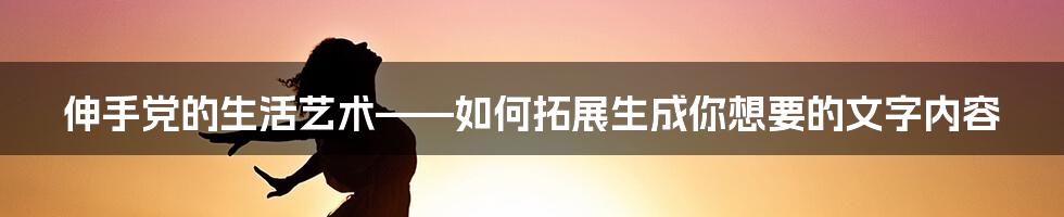 伸手党的生活艺术——如何拓展生成你想要的文字内容