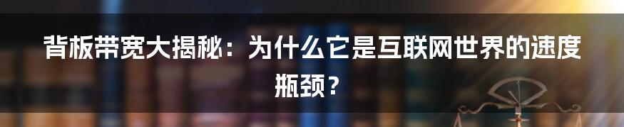 背板带宽大揭秘：为什么它是互联网世界的速度瓶颈？