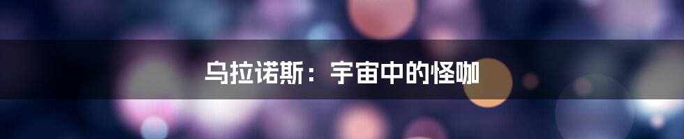 乌拉诺斯：宇宙中的怪咖