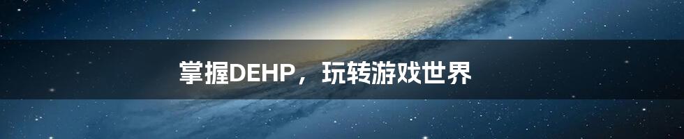 掌握DEHP，玩转游戏世界