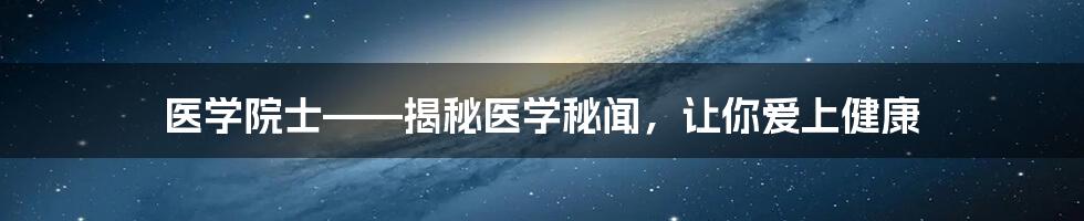 医学院士——揭秘医学秘闻，让你爱上健康