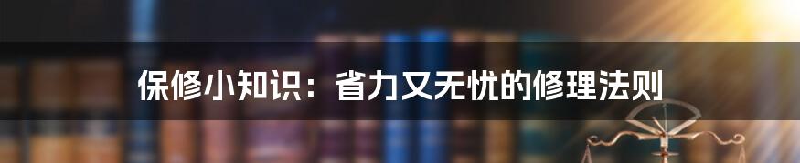 保修小知识：省力又无忧的修理法则