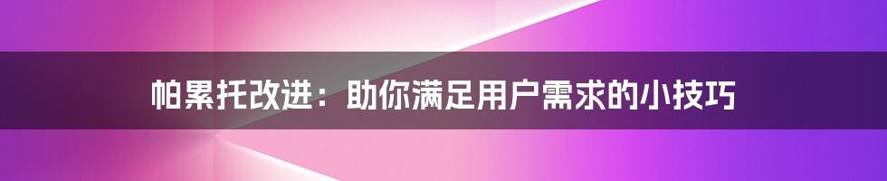 帕累托改进：助你满足用户需求的小技巧