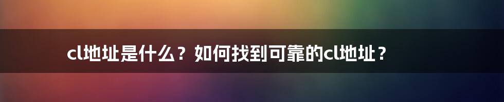 cl地址是什么？如何找到可靠的cl地址？