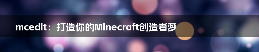 mcedit：打造你的Minecraft创造者梦