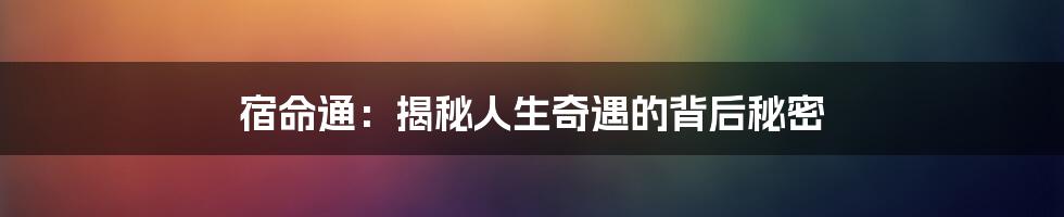 宿命通：揭秘人生奇遇的背后秘密