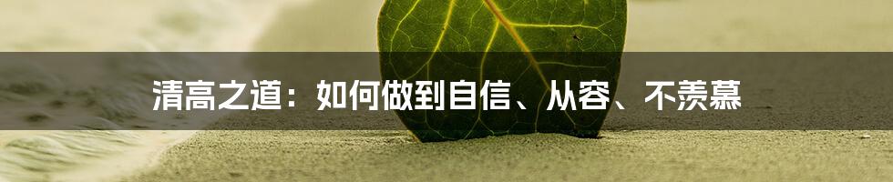 清高之道：如何做到自信、从容、不羡慕