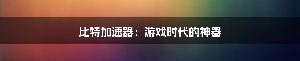 比特加速器：游戏时代的神器