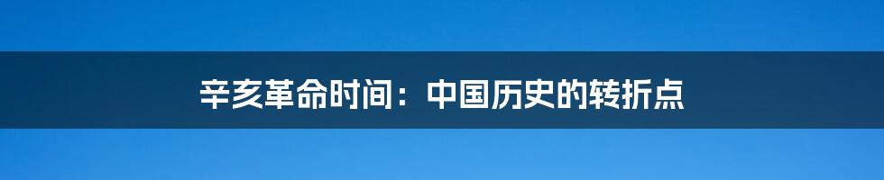 辛亥革命时间：中国历史的转折点