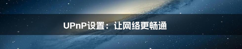 UPnP设置：让网络更畅通