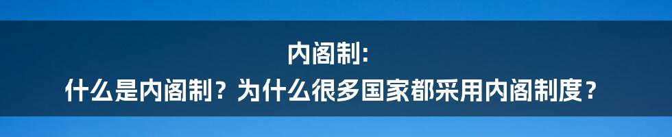 内阁制: 什么是内阁制？为什么很多国家都采用内阁制度？