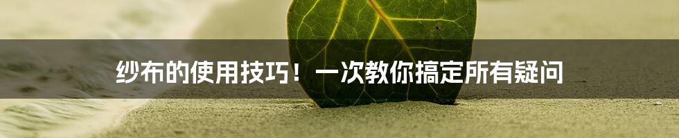 纱布的使用技巧！一次教你搞定所有疑问