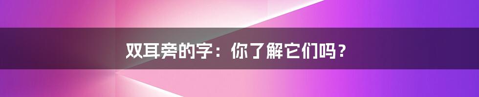 双耳旁的字：你了解它们吗？